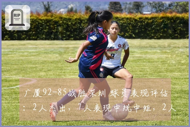 广厦92-85战胜深圳 球员表现评估:2人杰出,7人表现中规中矩,2人状态不佳